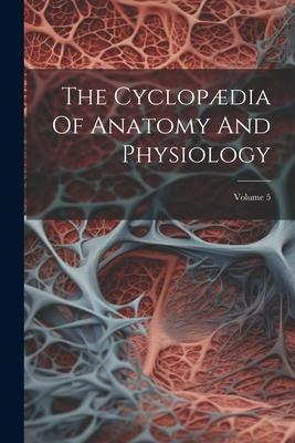 The Cyclopædia Of Anatomy And Physiology; Volume 5