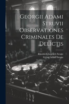 Georgii Adami Struvii Observationes Criminales De Delictis