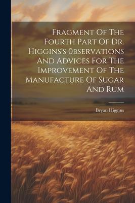 Fragment Of The Fourth Part Of Dr. Higgins’s 0bservations And Advices For The Improvement Of The Manufacture Of Sugar And Rum