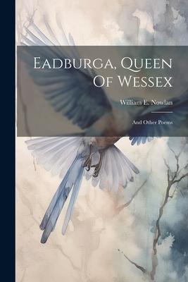 Eadburga, Queen Of Wessex: And Other Poems