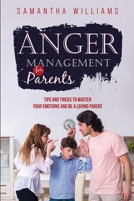 Anger Management for Parents: Tips and Tricks to Master Your Emotions and be a Loving Parent