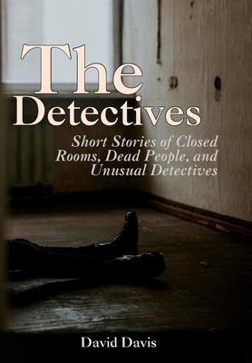 The Detectives: Short Stories of Closed Rooms, Dead People, and Unusual Detectives