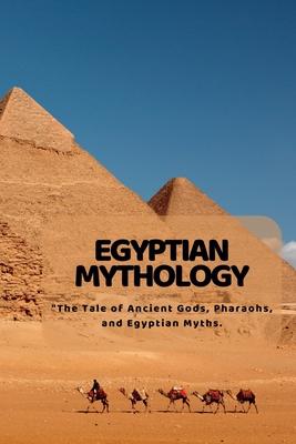 Egyptian Mythology: The Tale of Ancient Gods, Pharaohs, and Egyptian Myths.