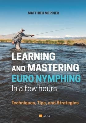 Learning and Mastering Euronymphing in a Few Hours: Techniques, Tips, and Strategies