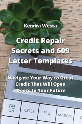 Credit Repair Secrets and 609 Letter Templates: Navigate Your Way to Great Credit That Will Open Doors to Your Future