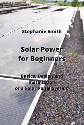 Solar Power for Beginners: Basics, Design and Installation of a Solar Panel System