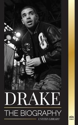 Drake: The Biography of an Influential Canadian Rap Musician and his Rockstar Lifestyle