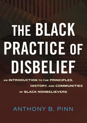 The Black Practice of Disbelief: An Introduction to the Principles, History, and Communities of Black Nonbeliever S