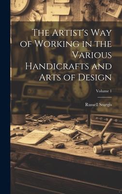 The Artist’s Way of Working in the Various Handicrafts and Arts of Design; Volume 1