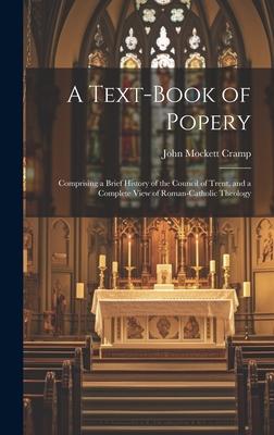 A Text-Book of Popery: Comprising a Brief History of the Council of Trent, and a Complete View of Roman-Catholic Theology