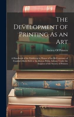 The Development of Printing As an Art: A Handbook of the Exhibiton in Honor of the Bi-Centenary of Franklin’s Birth Held at the Boston Public Library