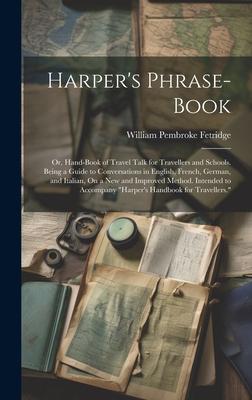 Harper’s Phrase-Book: Or, Hand-Book of Travel Talk for Travellers and Schools. Being a Guide to Conversations in English, French, German, an