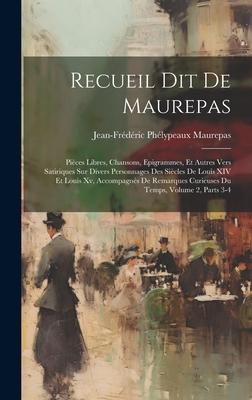 Recueil Dit De Maurepas: Pièces Libres, Chansons, Epigrammes, Et Autres Vers Satiriques Sur Divers Personnages Des Siècles De Louis XIV Et Loui