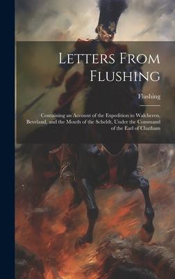 Letters From Flushing: Containing an Account of the Expedition to Walcheren, Beveland, and the Mouth of the Scheldt, Under the Command of the