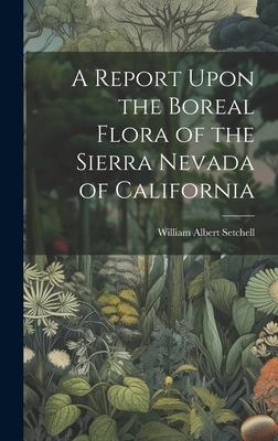 A Report Upon the Boreal Flora of the Sierra Nevada of California