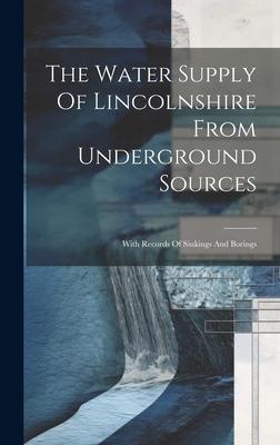 The Water Supply Of Lincolnshire From Underground Sources: With Records Of Sinkings And Borings