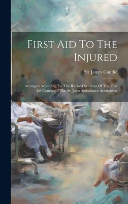 First Aid To The Injured: Arranged According To The Revised Syllabus Of The First Aid Course Of The St. John Ambulance Assoication