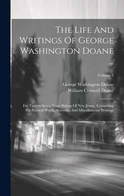 The Life And Writings Of George Washington Doane ...: For Twenty-seven Years Bishop Of New Jersey. Containing His Poetical Works, Sermons, And Miscell