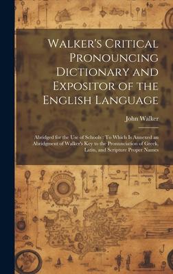 Walker’s Critical Pronouncing Dictionary and Expositor of the English Language: Abridged for the Use of Schools: To Which Is Annexed an Abridgment of