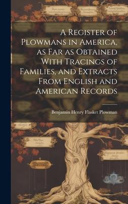 A Register of Plowmans in America, as far as Obtained With Tracings of Families, and Extracts From English and American Records