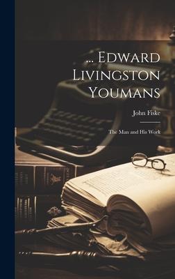 ... Edward Livingston Youmans: The Man and His Work