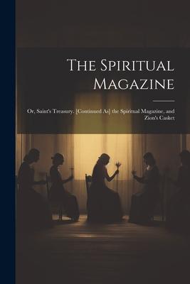 The Spiritual Magazine; Or, Saint’s Treasury. [Continued As] the Spiritual Magazine, and Zion’s Casket