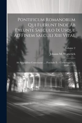 Pontificum Romanorum Qui Fuerunt Inde Ab Exeunte Saeculo Ix Usque Ad Finem Saeculi Xiii Vitae: Ab Aequalibus Conscriptae .... Paschalis Ii. - Coelesti