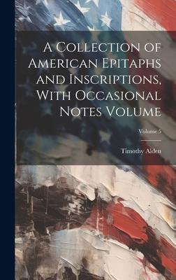 A Collection of American Epitaphs and Inscriptions, With Occasional Notes Volume; Volume 5