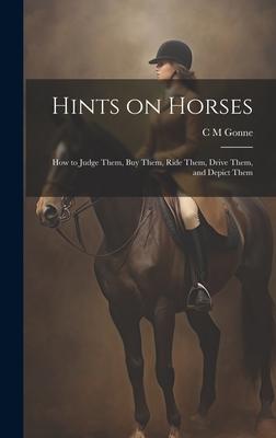 Hints on Horses: How to Judge Them, buy Them, Ride Them, Drive Them, and Depict Them