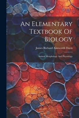 An Elementary Textbook Of Biology: Animal Morphology And Physiology