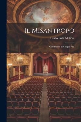 Il Misantropo: Commedia in Cinque Atti