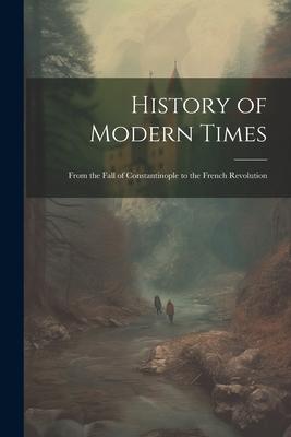 History of Modern Times: From the Fall of Constantinople to the French Revolution