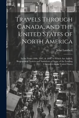 Travels Through Canada, and the United States of North America: In the Years 1806, 1807, & 1808. to Which Are Added, Biographical Notices and Anecdote