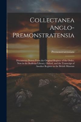 Collectanea Anglo-Premonstratensia: Documents Drawn From the Original Register of the Order, Now in the Bodleian Library, Oxford, and the Transcript o