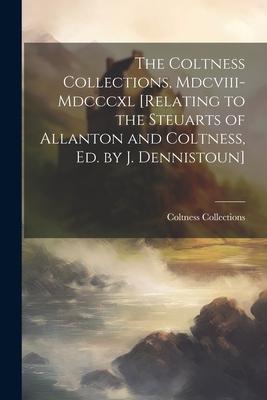 The Coltness Collections, Mdcviii-Mdcccxl [Relating to the Steuarts of Allanton and Coltness, Ed. by J. Dennistoun]