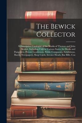 The Bewick Collector: A Descriptive Catalogue of the Works of Thomas and John Bewick, Including Cuts in Various States, for Books and Pamphl