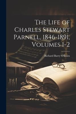 The Life of Charles Stewart Parnell, 1846-1891, Volumes 1-2