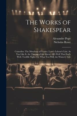 The Works of Shakespear: Comedies: The Merchant of Venice. Love’s Labour’s Lost. As You Like It. the Taming of the Shrew. All’s Well That End’s