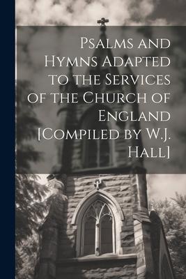 Psalms and Hymns Adapted to the Services of the Church of England [Compiled by W.J. Hall]