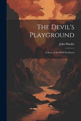 The Devil’s Playground: A Story of the Wild Northwest