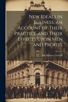 New Ideals in Business, an Account of Their Practice and Their Effects Upon Men and Profits