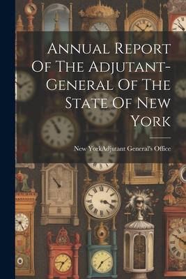 Annual Report Of The Adjutant-general Of The State Of New York