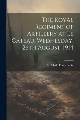 The Royal Regiment of Artillery at Le Cateau, Wednesday, 26th August, 1914