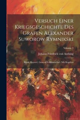 Versuch Einer Kriegsgeschichte Des Grafen Alexander Suworow Rymnikski: Russl. Kayserl. General Feldmarschal: Mit Kupfern; Volume 3