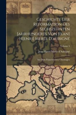 Geschichte Der Reformation Des Sechszehnten Jahrhunderts Von J[ean] H[enri] Merle D’aubigné: Aus Dem Französischen Übertragen; Volume 5