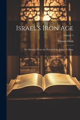 Israel’s Iron Age: Or, Sketches From the Period of the Judges Volume; Volume 5