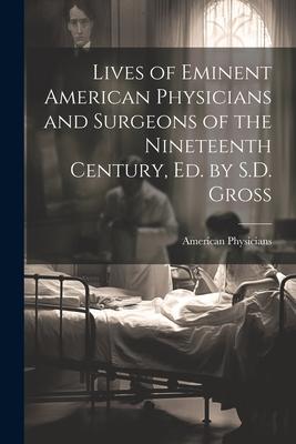 Lives of Eminent American Physicians and Surgeons of the Nineteenth Century, Ed. by S.D. Gross