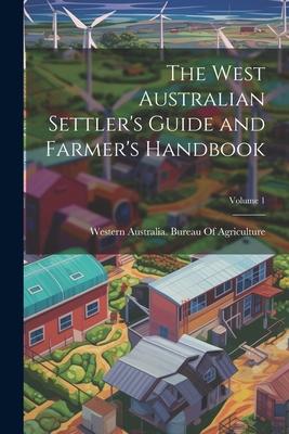 The West Australian Settler’s Guide and Farmer’s Handbook; Volume 1