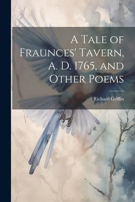 A Tale of Fraunces’ Tavern, A. D. 1765, and Other Poems