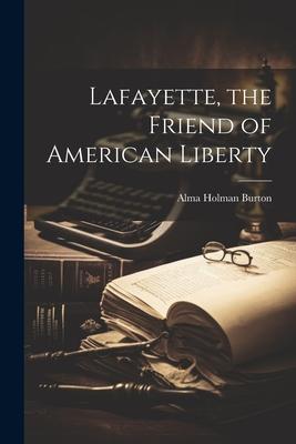 Lafayette, the Friend of American Liberty